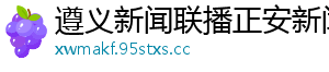 遵义新闻联播正安新闻网